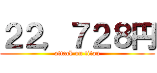 ２２，７２８円 (attack on titan)