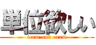 単位欲しい (term-end exam)