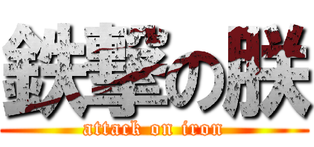 鉄撃の朕 (attack on iron)