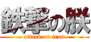 鉄撃の朕 (attack on iron)