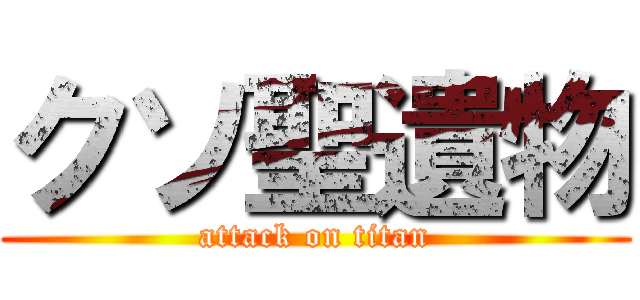 クソ聖遺物 (attack on titan)