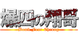 爆四の翔哥 (Bomb Four Cheung)