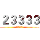 ２３３３３ (2333)