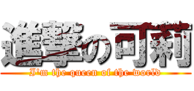 進撃の可莉 (I\'m the queen of the world)