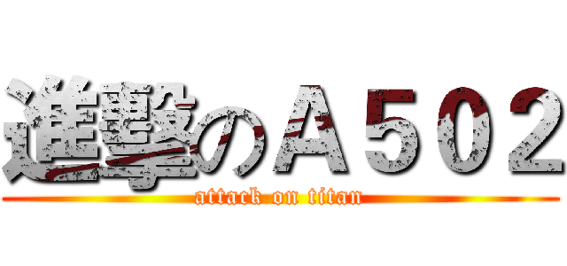 進擊のＡ５０２ (attack on titan)