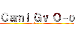 Ｃａｍｉ Ｇｖ Ｏ－ｏ (attack on titan)