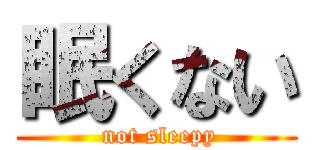 眠くない ( not sleepy)