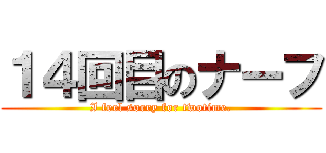 １４回目のナーフ (I feel sorry for twotime.)