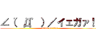 ∠（゜Д゜）／イェガァ！！ (attack on titan)