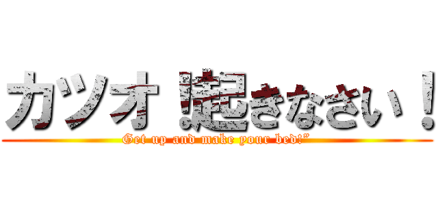 カツオ！起きなさい！ (Get up and make your bed!”)