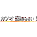 カツオ！起きなさい！ (Get up and make your bed!”)