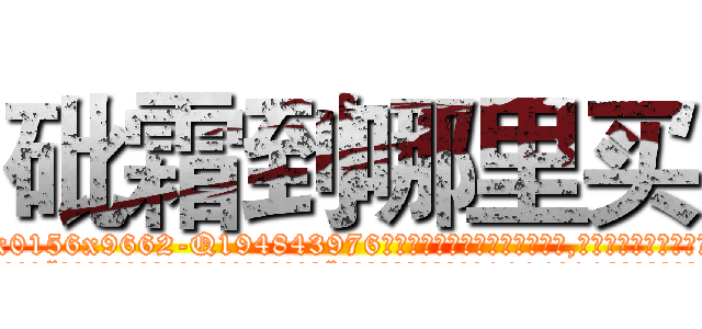 砒霜到哪里买 (砒霜到哪里买【电.话186x0156x9662-Q194843976林氏药业】我们做的是长期生意,靠的是老客户长期支持
参考消息网2月20日报道 韩媒称，“剩女多、离婚率高的城市，房价一定会上涨。”这是中国经济学家金岩石2016年12月参加在上海举行的房地产相关论坛时说的话。
)