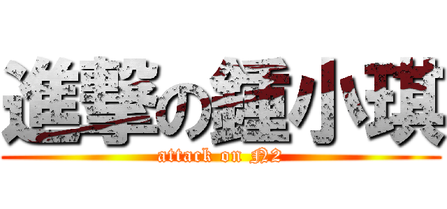 進撃の鍾小琪 (attack on N2)
