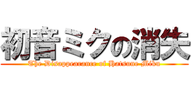 初音ミクの消失 (The Disappearance of Hatsune Miku)