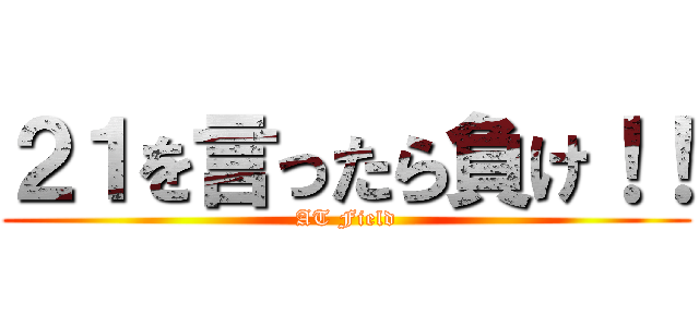 ２１を言ったら負け！！ (AT Field)
