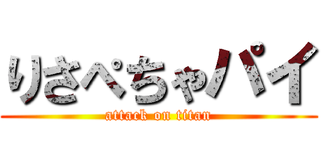りさぺちゃパイ (attack on titan)