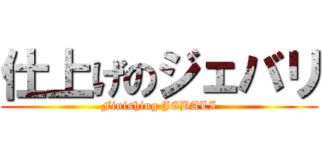 仕上げのジェバリ (Finishing JEBALI)