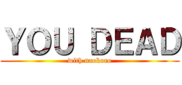 ＹＯＵ ＤＥＡＤ (with naokoro)