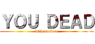 ＹＯＵ ＤＥＡＤ (with naokoro)