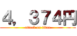 ４，３７４円 (attack on titan)