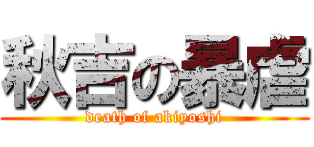 秋吉の暴虐 (death of akiyoshi)