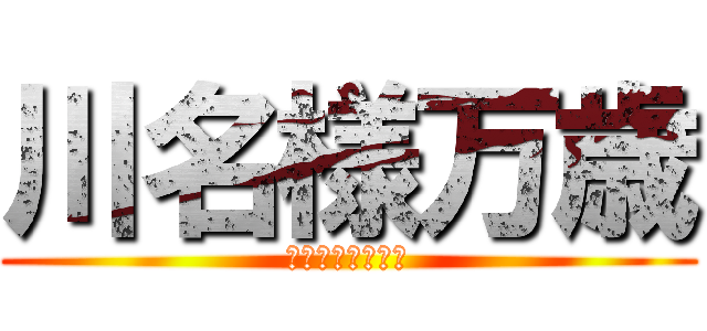 川名様万歳 (リア充を許さない)