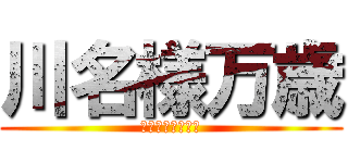 川名様万歳 (リア充を許さない)