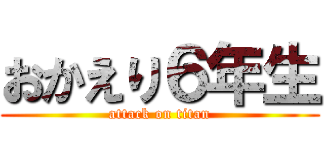 おかえり６年生 (attack on titan)