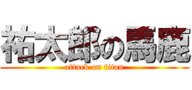 祐太郎の馬鹿 (attack on titan)