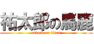 祐太郎の馬鹿 (attack on titan)