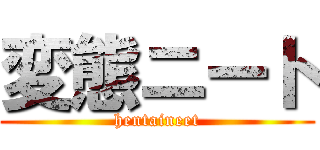 変態ニート (hentaineet)