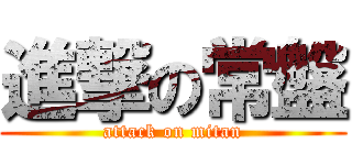 進撃の常盤 (attack on mitan)