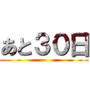 あと３０日 ()