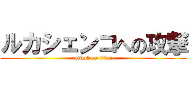 ルカシェンコへの攻撃 (attack on titan)