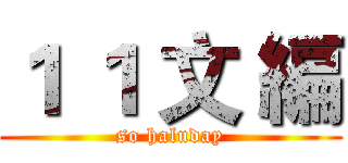 １ １ 文 編 (so haluday)