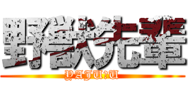 野獣先輩 (YAJU＆U)