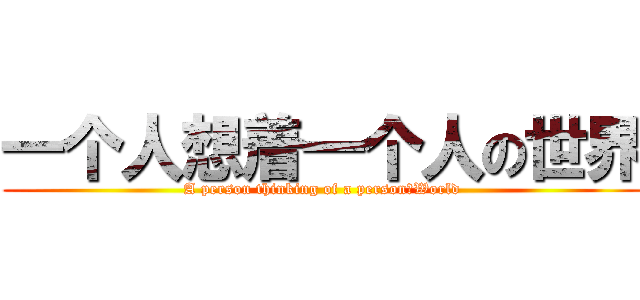 一个人想着一个人の世界 (A person thinking of a personのWorld)