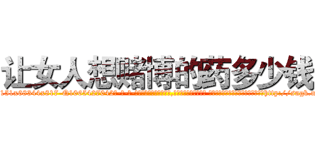 让女人想赌博的药多少钱 (让女人想赌博的药多少钱【电-话151x68344x817-Q1065427042元-吉-药-业】我们做的是长期生意,靠的是老客户长期支持 让女人想赌博的药多少钱在发表了一篇http://sngk.net/vcONXF

参考消息网我们做的是长期生意,靠的是老客户长期支持也许我们早该意识到，就连鲍勃·霍斯金斯（金球奖戏剧类电影男主角 
)