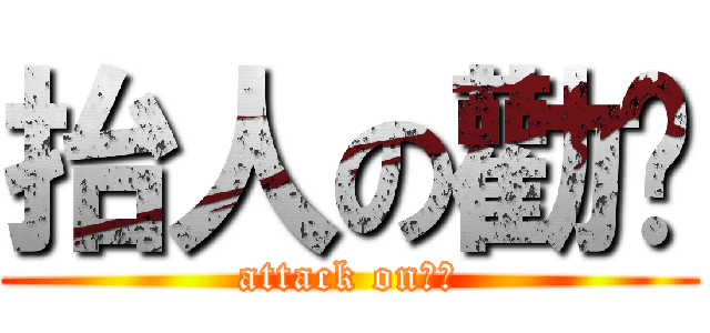 抬人の勸喻 (attack on始創)