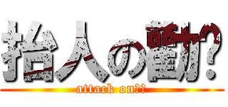 抬人の勸喻 (attack on始創)