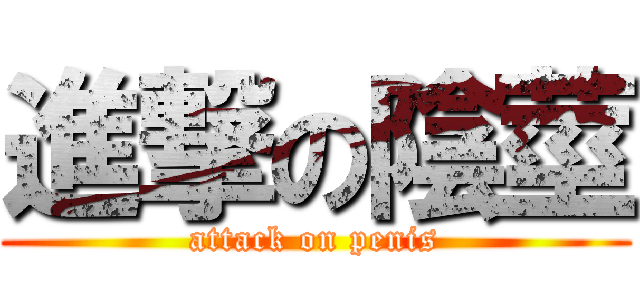 進撃の陰莖 (attack on penis)