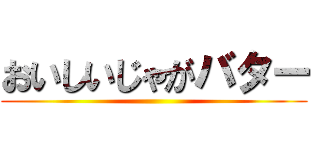 おいしいじゃがバター ()