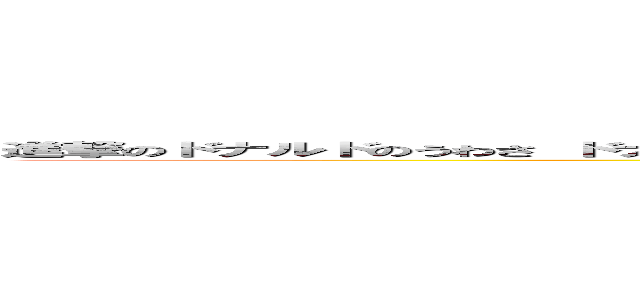 進撃のドナルドのうわさ ドナルドは嬉しくなるとつい殺っちゃうんだみんなも一緒にやってみようよいくよランランルー (attack on titan)