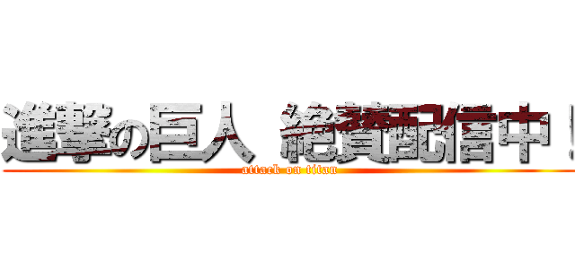 進撃の巨人 絶賛配信中！ (attack on titan)