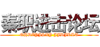 秦职进击论坛 (QHDZYJSXY JJDJRLT)