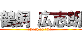 鶴飼 広志朗 (attack on titan)