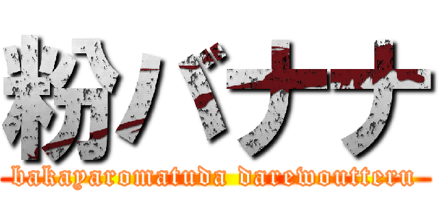 粉バナナ (bakayaromatuda darewoutteru)