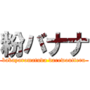 粉バナナ (bakayaromatuda darewoutteru)