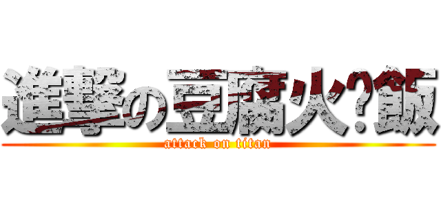 進撃の豆腐火腩飯 (attack on titan)