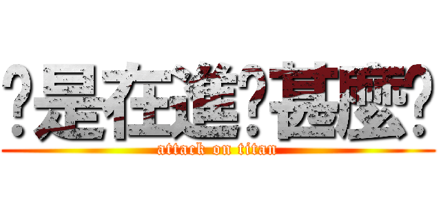 你是在進擊甚麼啦 (attack on titan)